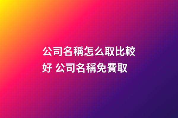 公司名稱怎么取比較好 公司名稱免費取-第1張-公司起名-玄機派